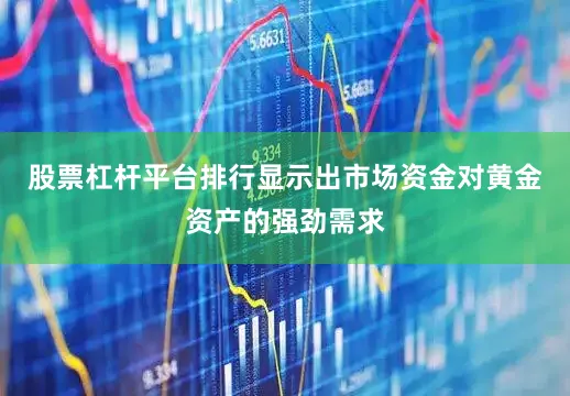 股票杠杆平台排行显示出市场资金对黄金资产的强劲需求