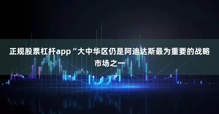 正规股票杠杆app　　“大中华区仍是阿迪达斯最为重要的战略市场之一