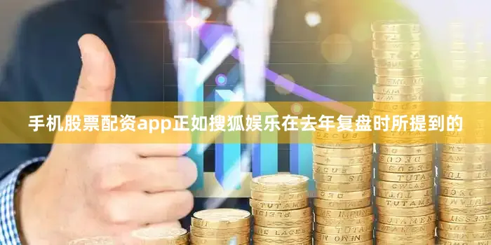 手机股票配资app正如搜狐娱乐在去年复盘时所提到的