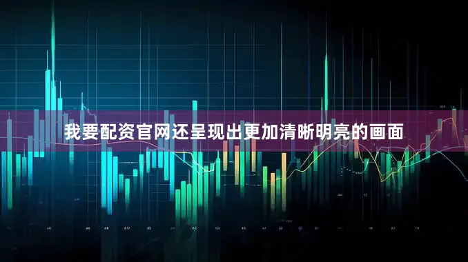 我要配资官网还呈现出更加清晰明亮的画面