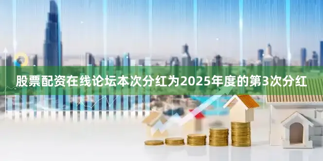 股票配资在线论坛本次分红为2025年度的第3次分红