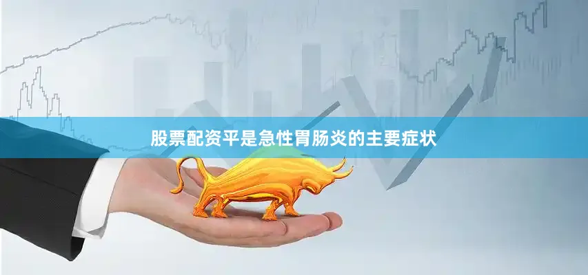 股票配资平是急性胃肠炎的主要症状