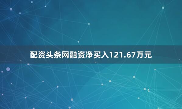 配资头条网融资净买入121.67万元