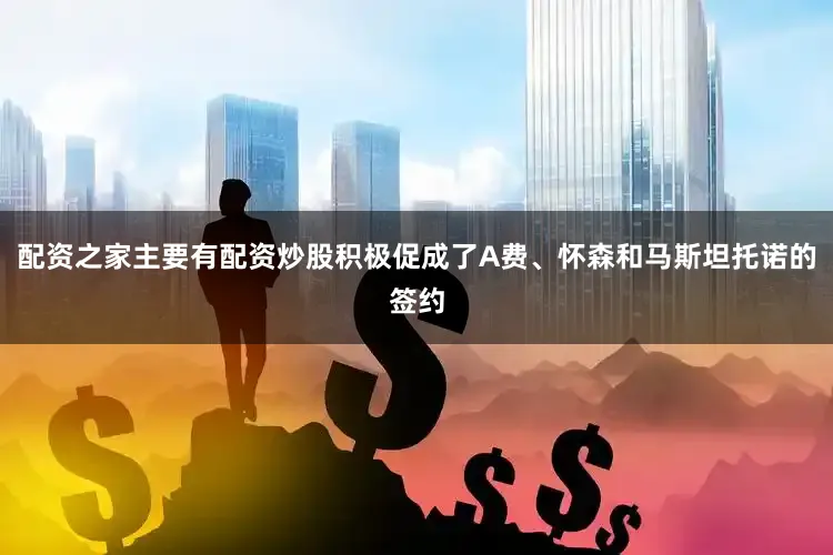 配资之家主要有配资炒股积极促成了A费、怀森和马斯坦托诺的签约
