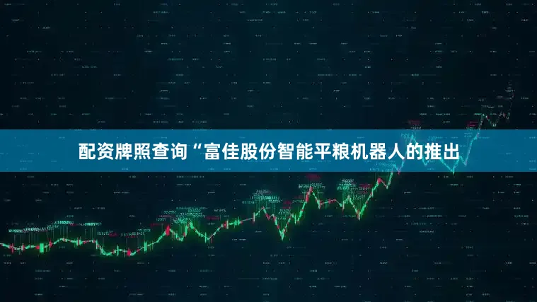 配资牌照查询“富佳股份智能平粮机器人的推出