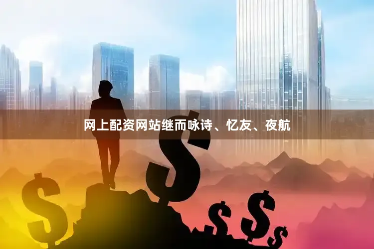 网上配资网站继而咏诗、忆友、夜航