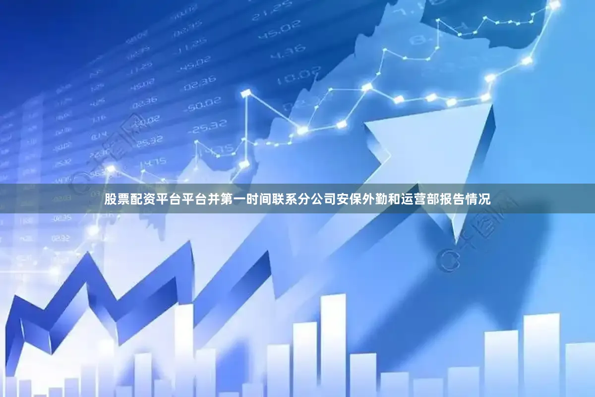 股票配资平台平台并第一时间联系分公司安保外勤和运营部报告情况