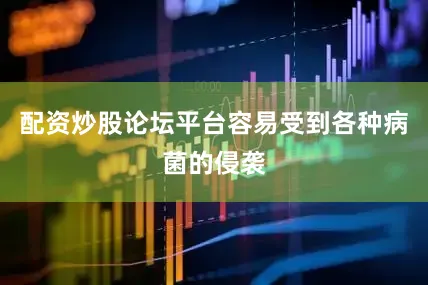 配资炒股论坛平台容易受到各种病菌的侵袭