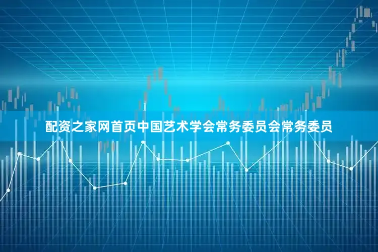 配资之家网首页中国艺术学会常务委员会常务委员